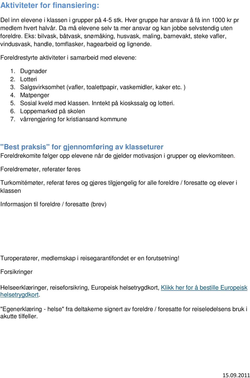 Eks: bilvask, båtvask, snømåking, husvask, maling, barnevakt, steke vafler, vindusvask, handle, tomflasker, hagearbeid og lignende. Foreldrestyrte aktiviteter i samarbeid med elevene: 1. Dugnader 2.