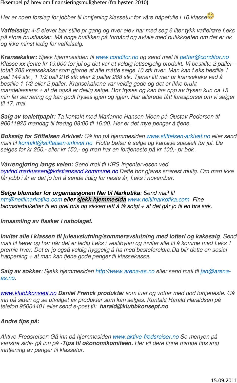 Må ringe butikken på forhånd og avtale med butikksjefen om det er ok og ikke minst ledig for vaffelsalg. Kransekaker: Sjekk hjemmesiden til www.conditor.no og send mail til petter@conditor.