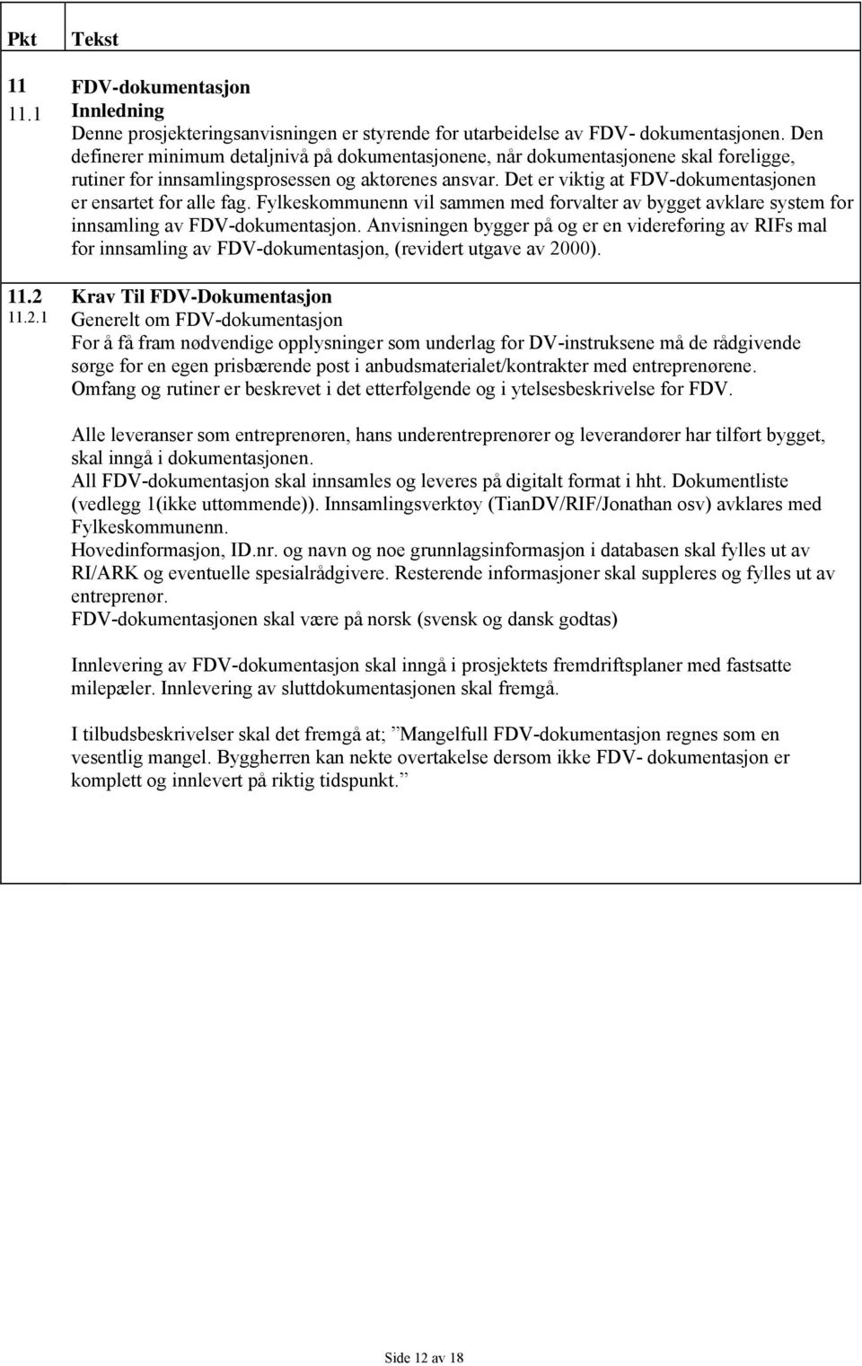 Det er viktig at FDV-dokumentasjonen er ensartet for alle fag. Fylkeskommunenn vil sammen med forvalter av bygget avklare system for innsamling av FDV-dokumentasjon.