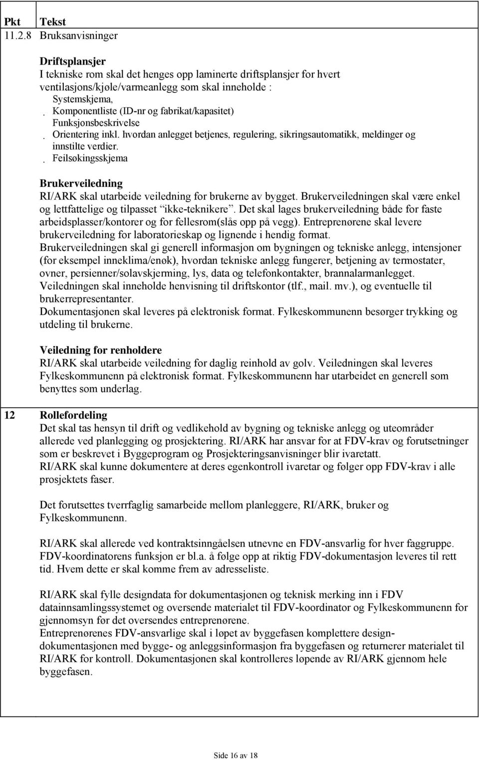 Feilsøkingsskjema Brukerveiledning RI/ARK skal utarbeide veiledning for brukerne av bygget. Brukerveiledningen skal være enkel og lettfattelige og tilpasset ikke-teknikere.