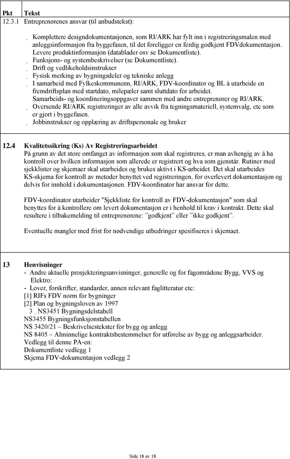 Drift og vedlikeholdsinstrukser Fysisk merking av bygningsdeler og tekniske anlegg I samarbeid med Fylkeskommunenn, RI/ARK, FDV-koordinator og BL å utarbeide en fremdriftsplan med startdato,