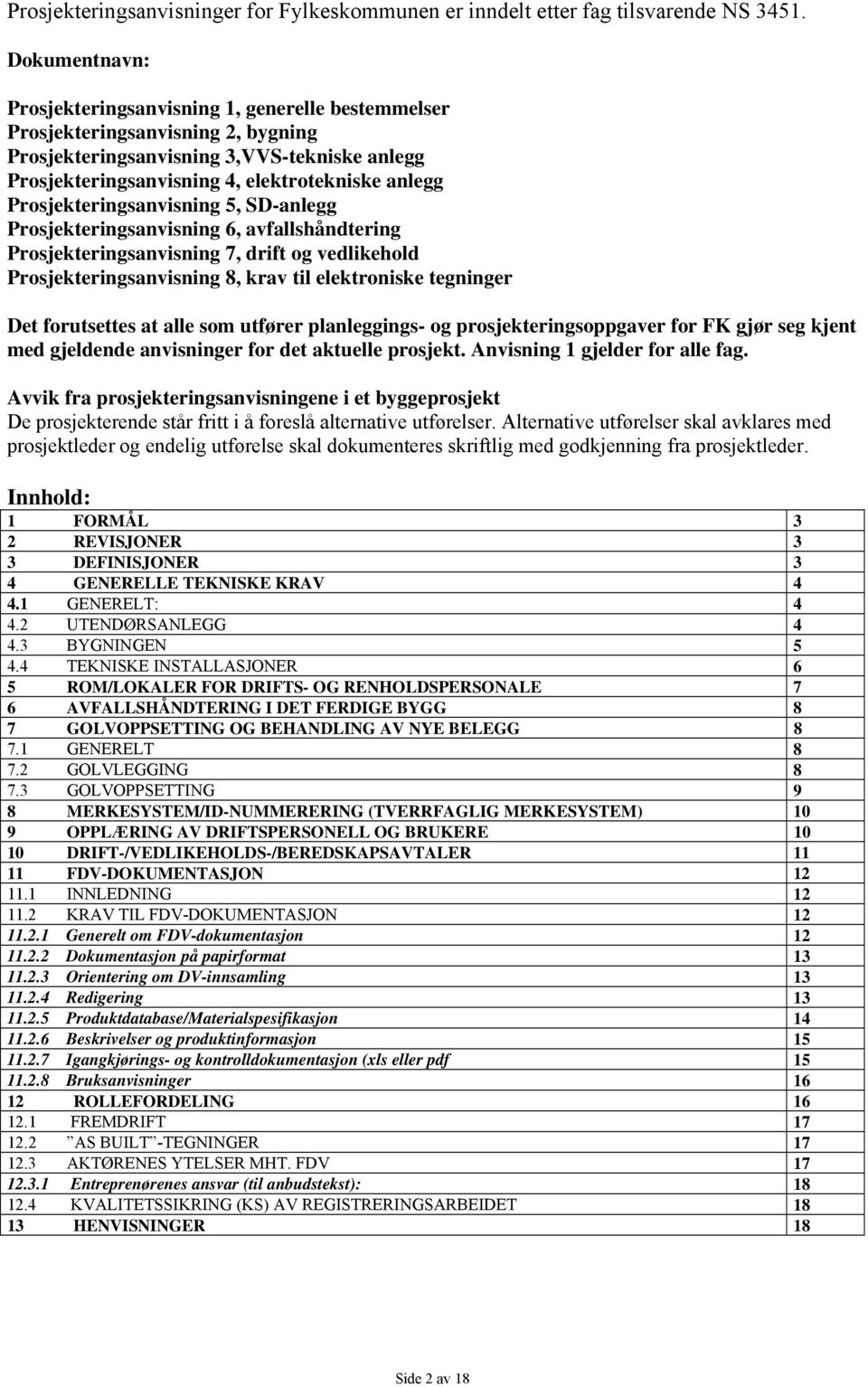 Prosjekteringsanvisning 5, SD-anlegg Prosjekteringsanvisning 6, avfallshåndtering Prosjekteringsanvisning 7, drift og vedlikehold Prosjekteringsanvisning 8, krav til elektroniske tegninger Det