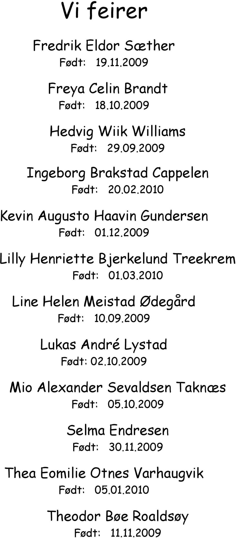 2010 Line Helen Meistad Ødegård Født: 10.09.2009 Lukas André Lystad Født: 02.10.2009 Mio Alexander Sevaldsen Taknæs Født: 05.10.2009 Selma Endresen Født: 30.