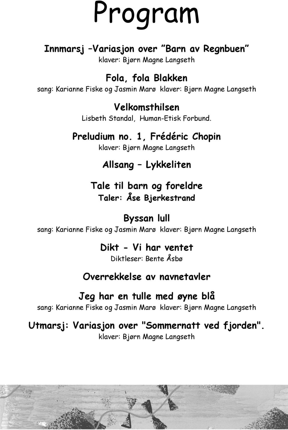 1, Frédéric Chopin klaver: Bjørn Magne Langseth Allsang Lykkeliten Tale til barn og foreldre Taler: Åse Bjerkestrand Byssan lull sang: Karianne Fiske og Jasmin Marø