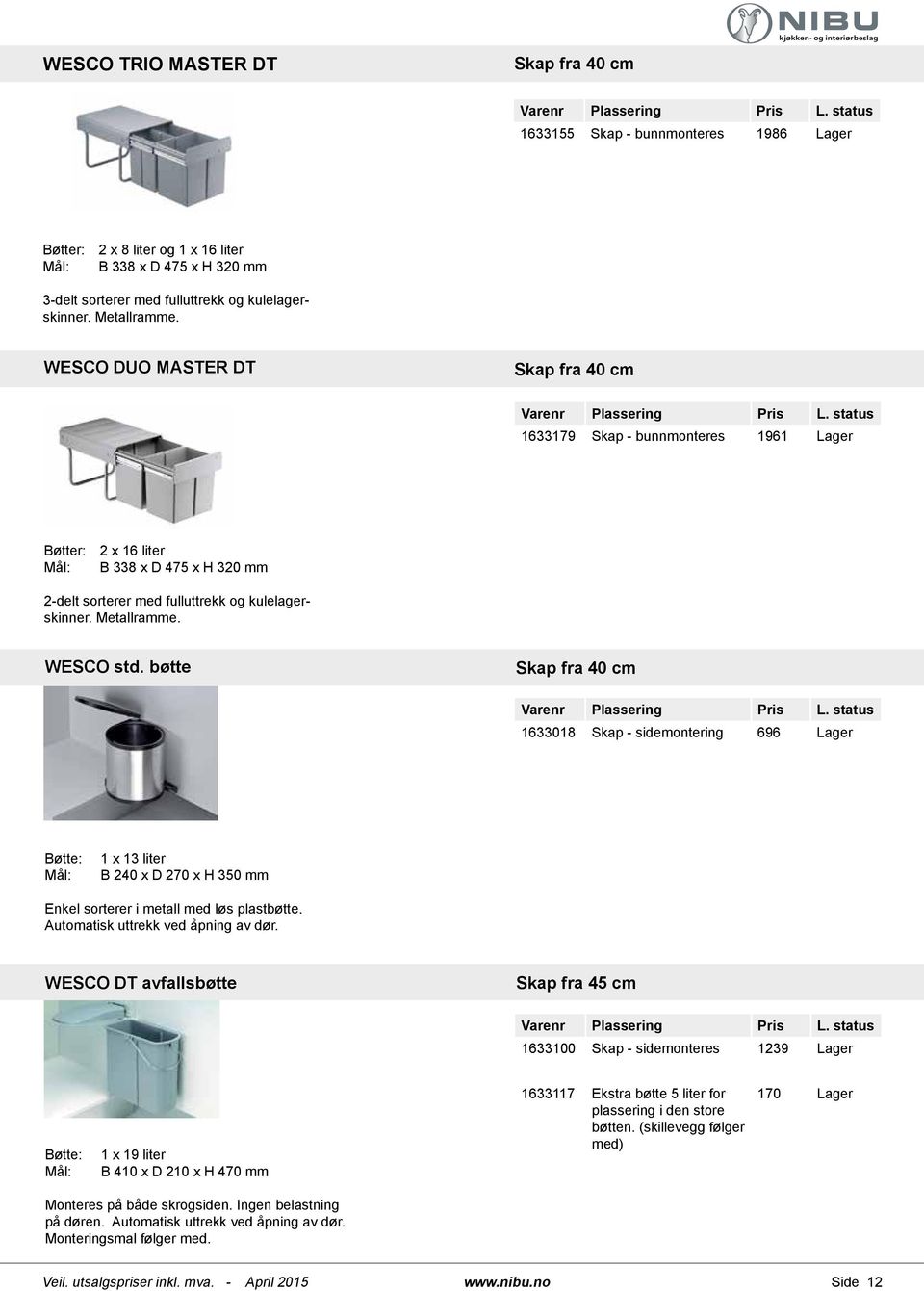 Metallramme. WESCO std. bøtte Skap fra 40 cm 1633018 Skap - sidemontering 696 Lager Bøtte: Mål: 1 x 13 liter B 240 x D 270 x H 350 mm Enkel sorterer i metall med løs plastbøtte.