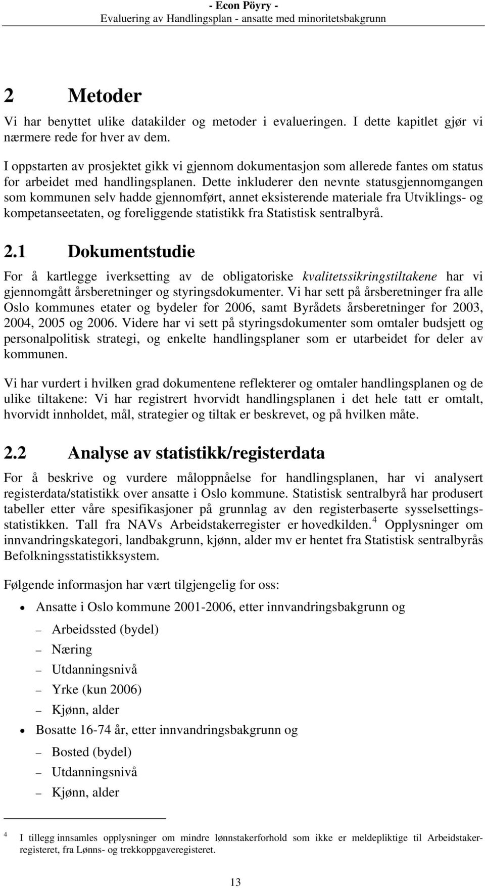 Dette inkluderer den nevnte statusgjennomgangen som kommunen selv hadde gjennomført, annet eksisterende materiale fra Utviklings- og kompetanseetaten, og foreliggende statistikk fra Statistisk