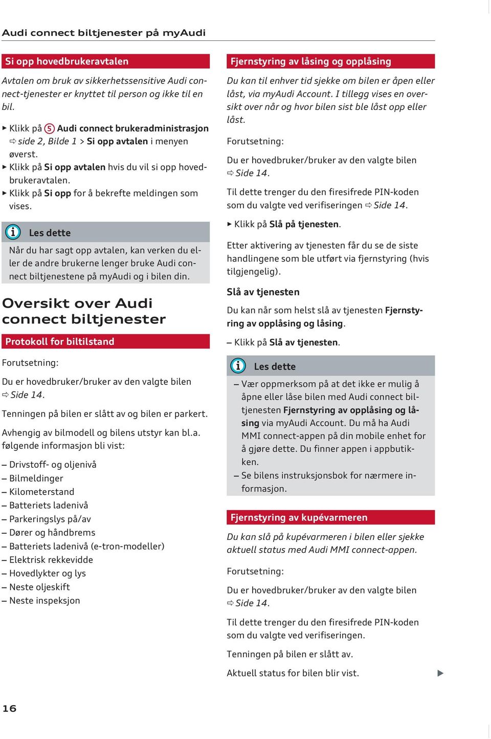 Klikk på Si opp for å bekrefte meldingen som vises. Når du har sagt opp avtalen, kan verken du eller de andre brukerne lenger bruke Audi connect biltjenestene på myaudi og i bilen din.