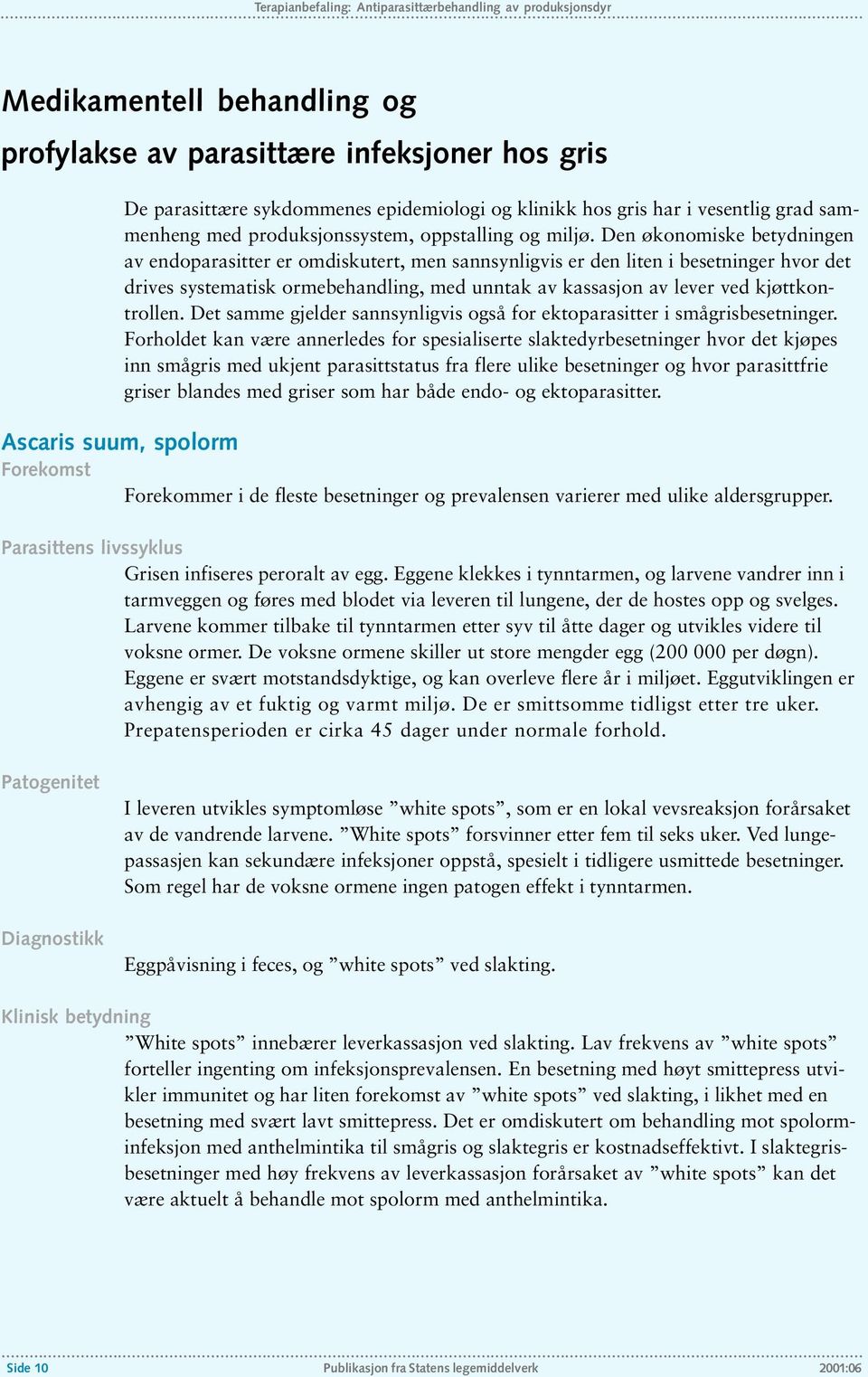 Den økonomiske betydningen av endoparasitter er omdiskutert, men sannsynligvis er den liten i besetninger hvor det drives systematisk ormebehandling, med unntak av kassasjon av lever ved