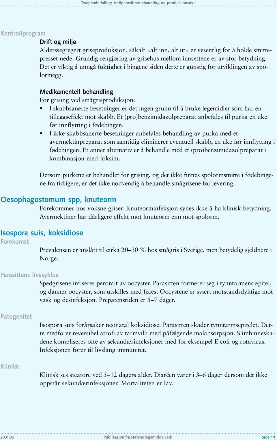 Medikamentell behandling Før grising ved smågrisproduksjon: I skabbsanerte besetninger er det ingen grunn til å bruke legemidler som har en tilleggseffekt mot skabb.