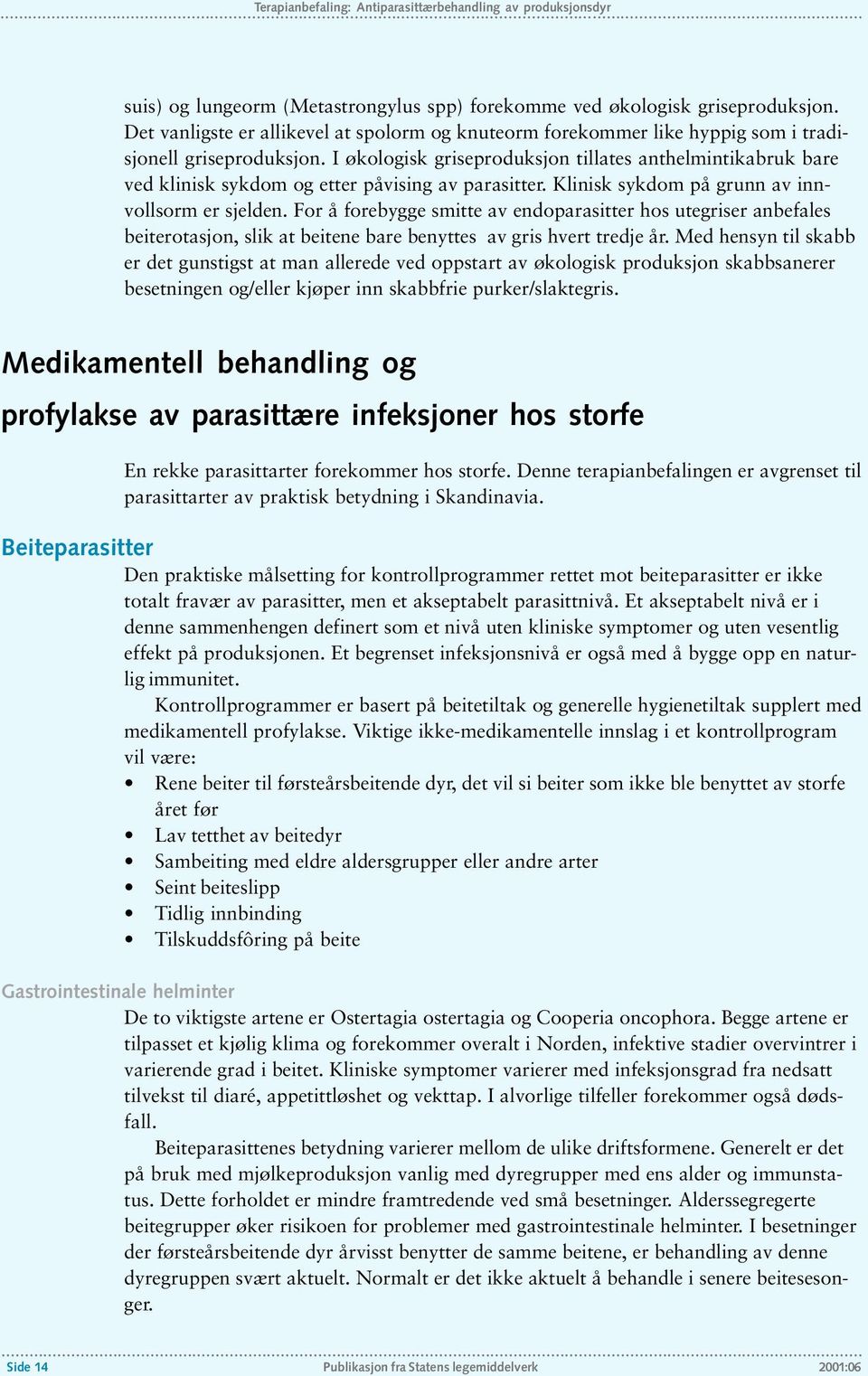 I økologisk griseproduksjon tillates anthelmintikabruk bare ved klinisk sykdom og etter påvising av parasitter. Klinisk sykdom på grunn av innvollsorm er sjelden.