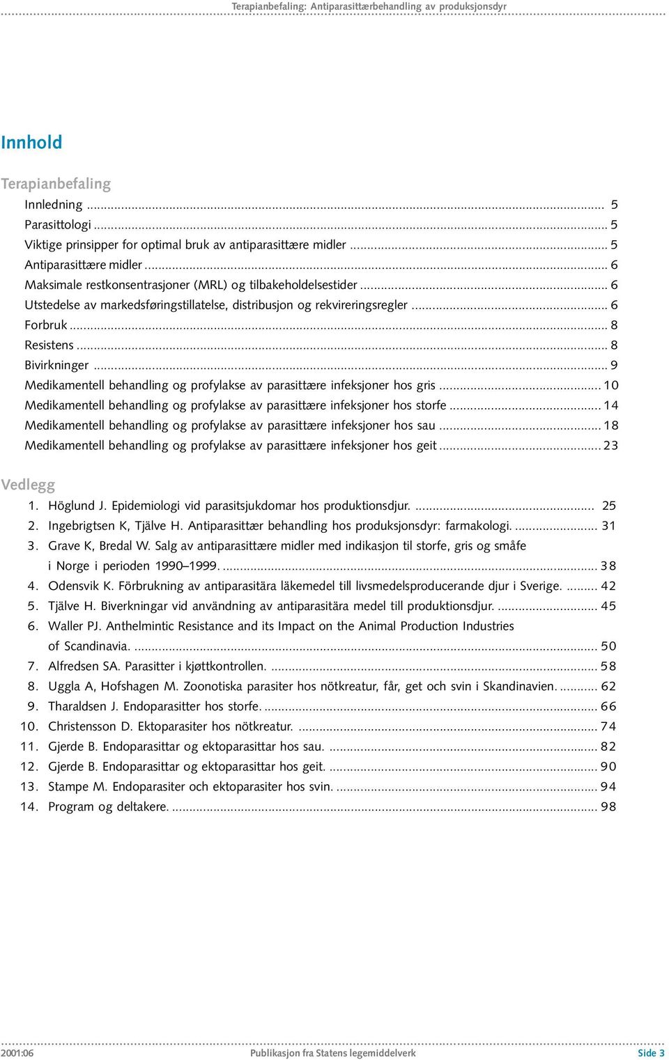 .. 8 Bivirkninger... 9 Medikamentell behandling og profylakse av parasittære infeksjoner hos gris... 10 Medikamentell behandling og profylakse av parasittære infeksjoner hos storfe.