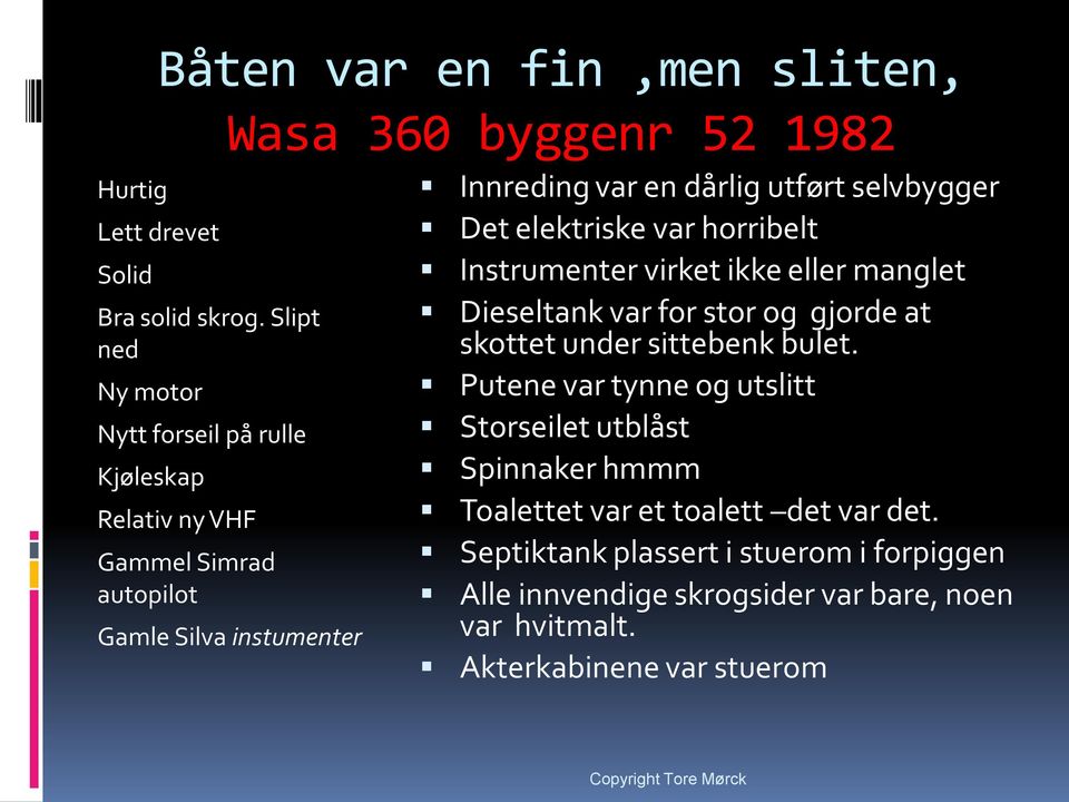 en dårlig utført selvbygger Det elektriske var horribelt Instrumenter virket ikke eller manglet Dieseltank var for stor og gjorde at skottet under