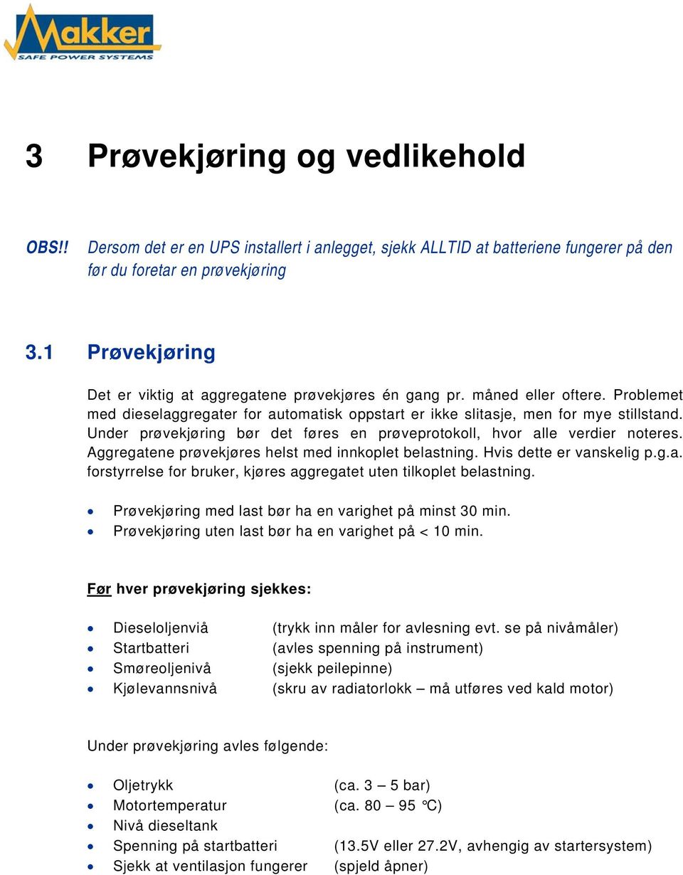 Under prøvekjøring bør det føres en prøveprotokoll, hvor alle verdier noteres. Aggregatene prøvekjøres helst med innkoplet belastning. Hvis dette er vanskelig p.g.a. forstyrrelse for bruker, kjøres aggregatet uten tilkoplet belastning.