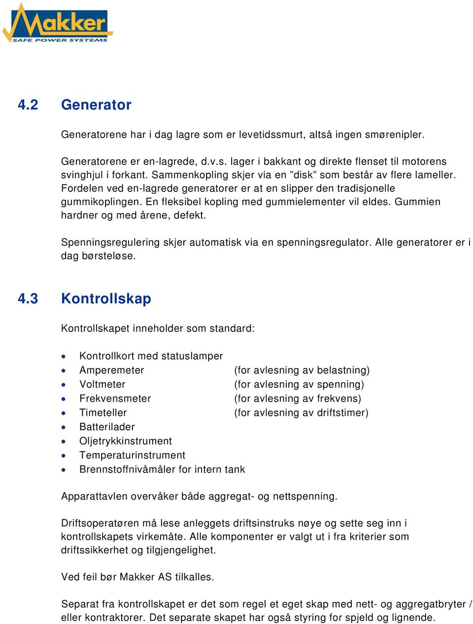 Gummien hardner og med årene, defekt. Spenningsregulering skjer automatisk via en spenningsregulator. Alle generatorer er i dag børsteløse. 4.