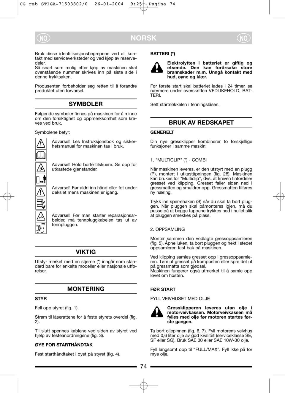 SYMBOLER Følgende symboler finnes på maskinen for å minne om den forsiktighet og oppmerksomhet som kreves ved bruk. Symbolene betyr: Advarsel!