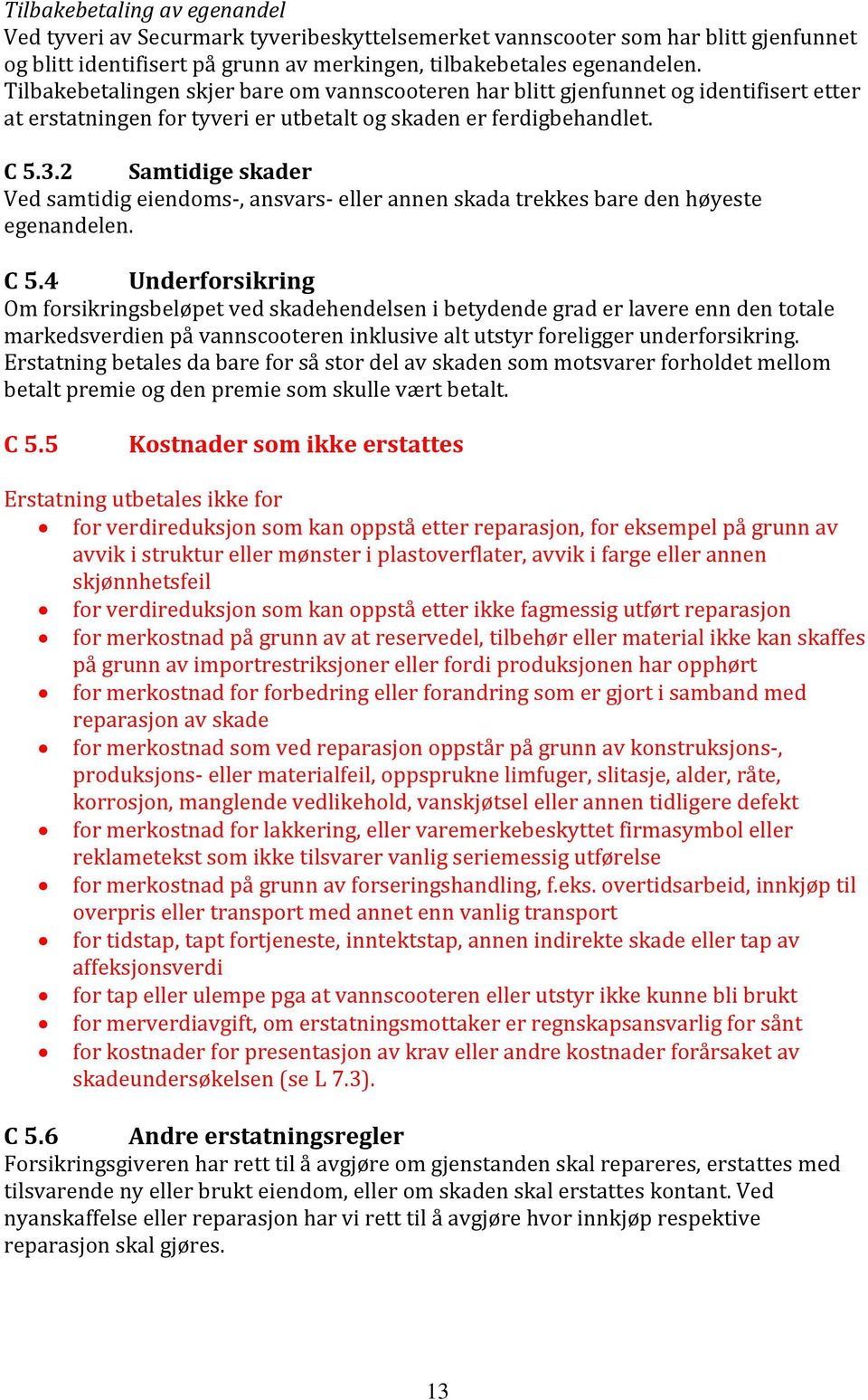 2 Samtidige skader Ved samtidig eiendoms-, ansvars- eller annen skada trekkes bare den høyeste egenandelen. C 5.