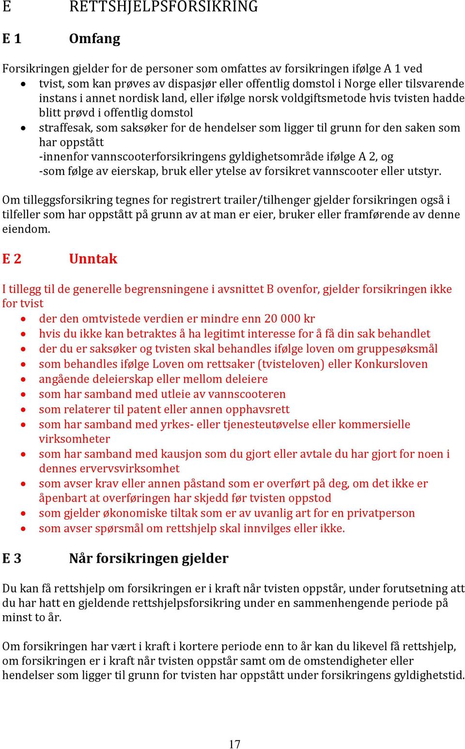 saken som har oppstått -innenfor vannscooterforsikringens gyldighetsområde ifølge A 2, og -som følge av eierskap, bruk eller ytelse av forsikret vannscooter eller utstyr.