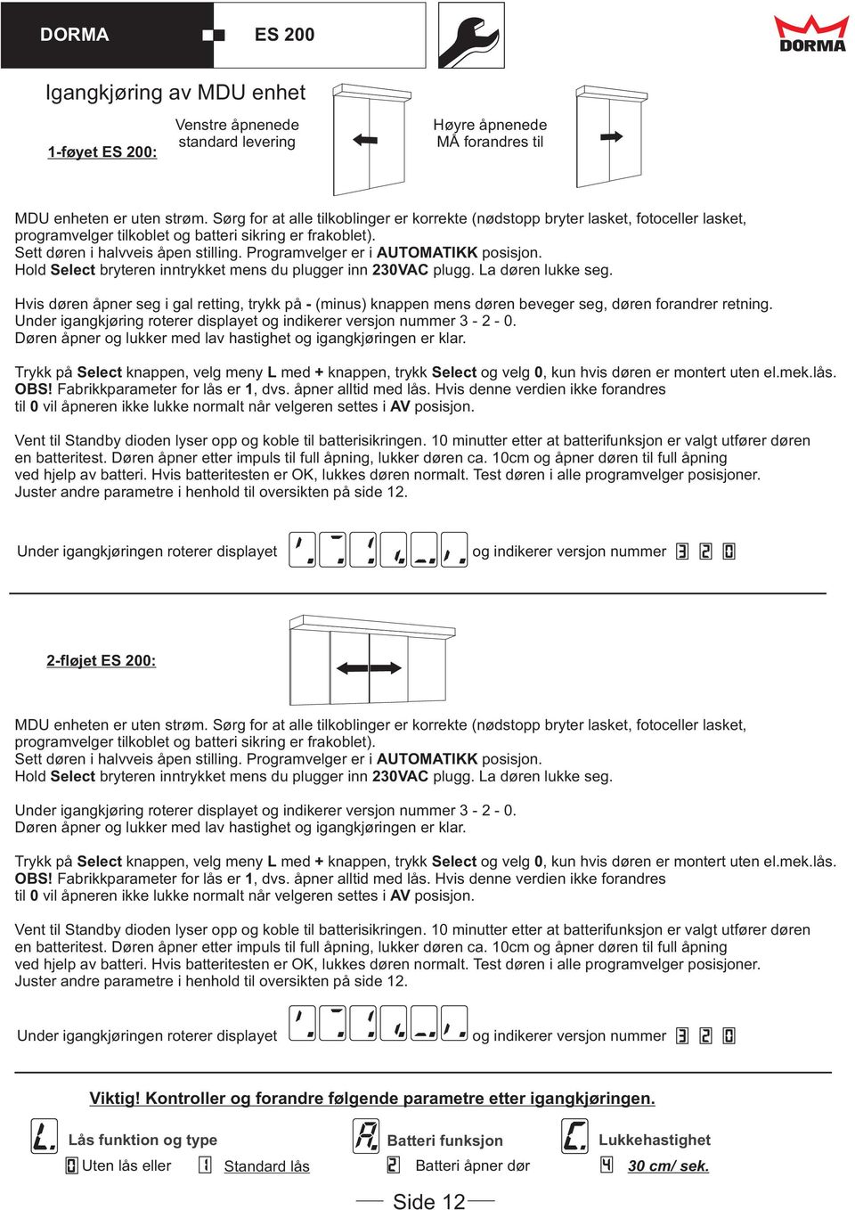 Programvelger er i MATIKK posisjon. Hold Select bryteren inntrykket mens du plugger inn 20VAC plugg. La døren lukke seg.