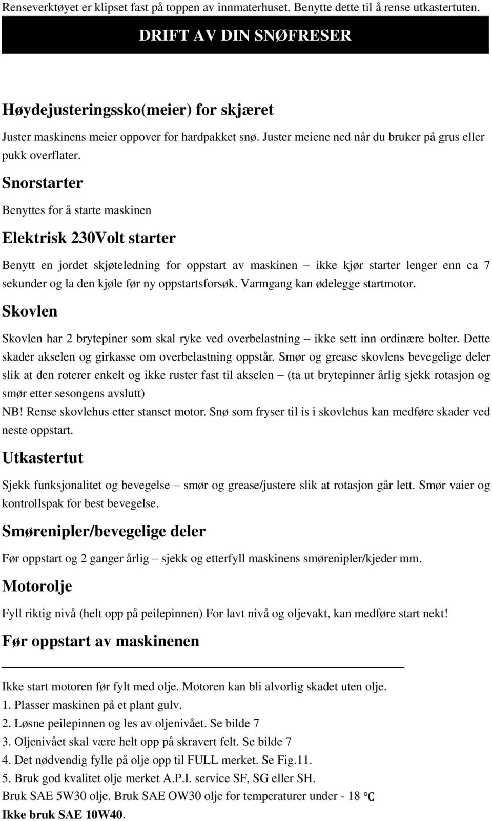 Snorstarter Benyttes for å starte maskinen Elektrisk 230Volt starter Benytt en jordet skjøteledning for oppstart av maskinen ikke kjør starter lenger enn ca 7 sekunder og la den kjøle før ny