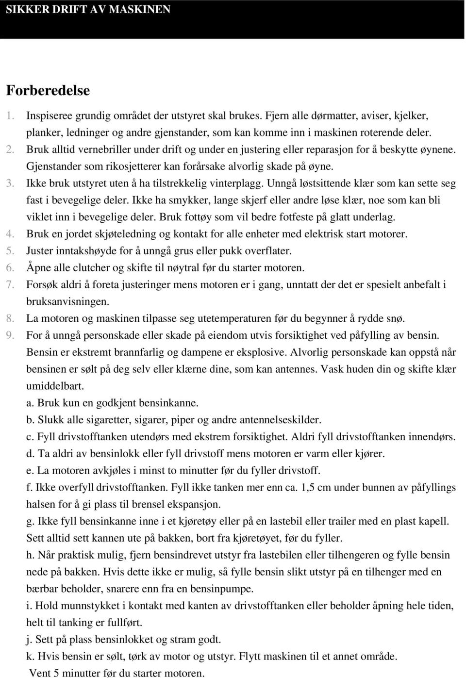 Bruk alltid vernebriller under drift og under en justering eller reparasjon for å beskytte øynene. Gjenstander som rikosjetterer kan forårsake alvorlig skade på øyne. 3.