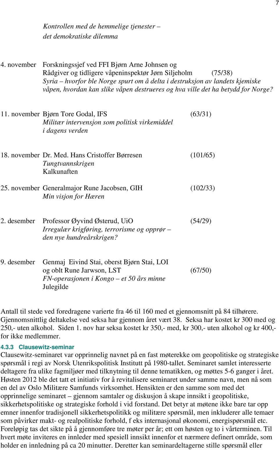 hvordan kan slike våpen destrueres og hva ville det ha betydd for Norge? 11. november Bjørn Tore Godal, IFS (63/31) Militær intervensjon som politisk virkemiddel i dagens verden 18. november Dr. Med.