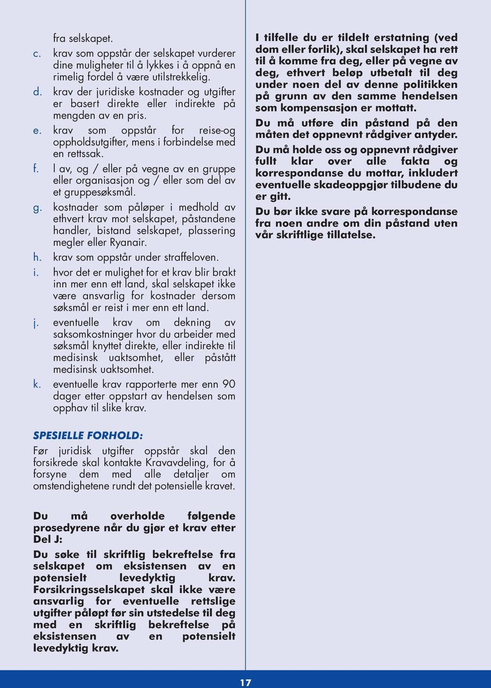 uppe eller organisasjon og / eller som del av et gruppesøksmål. g. kostnader som påløper i medhold av ethvert krav mot selskapet, påstandene handler, bistand selskapet, plassering megler eller Ryanair.