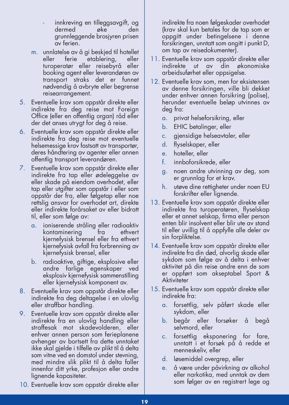 begrense reisearrangement. 5. Eventuelle krav som oppstår direkte eller indirekte fra deg reise mot Foreign Office (eller en offentlig organ) råd eller der det anses utrygt for deg å reise. 6.