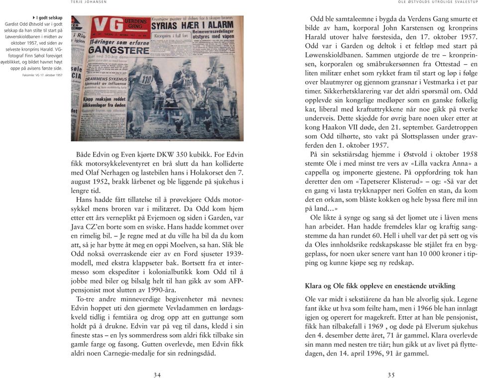 For Edvin fikk motorsykkeleventyret en brå slutt da han kolliderte med Olaf Nerhagen og lastebilen hans i Holakorset den 7. august 1952, brakk lårbenet og ble liggende på sjukehus i lengre tid.