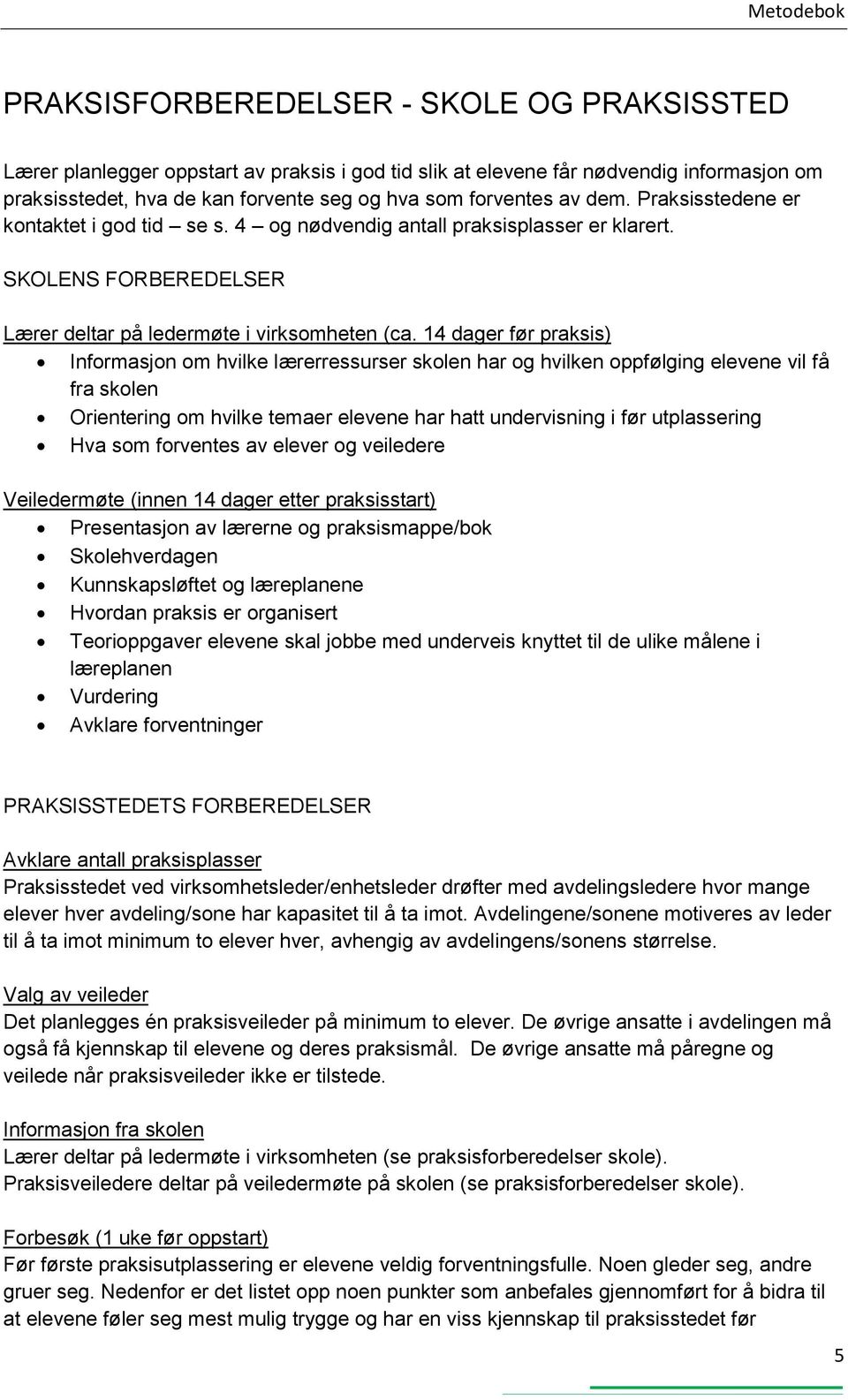 14 dager før praksis) Informasjon om hvilke lærerressurser skolen har og hvilken oppfølging elevene vil få fra skolen Orientering om hvilke temaer elevene har hatt undervisning i før utplassering Hva