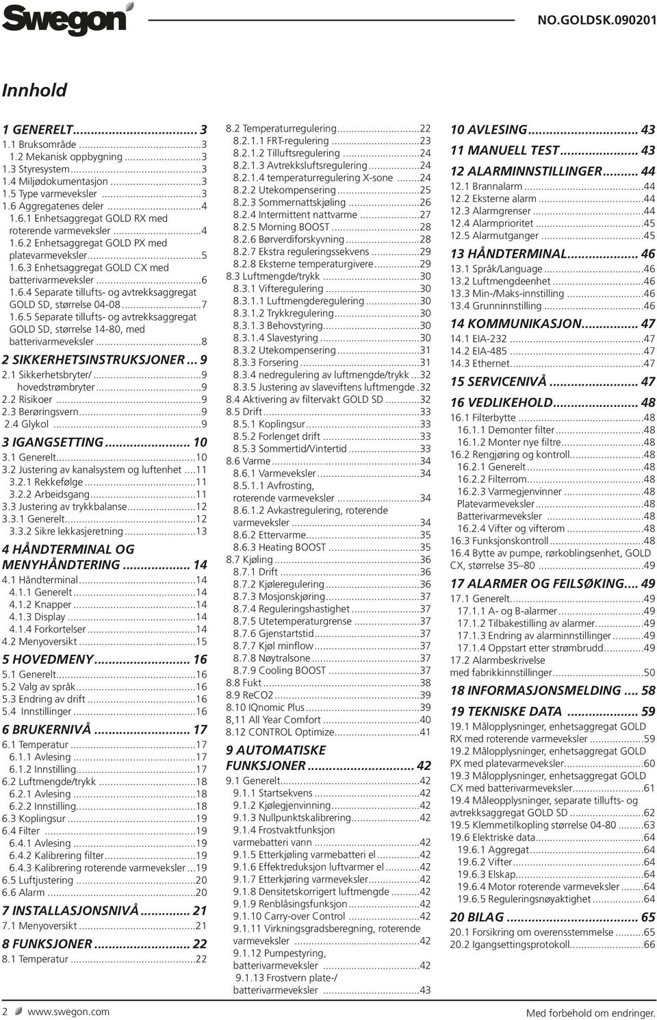 ..8 2 SIKKERHETSINSTRUKSJONER... 9 2. Sikkerhetsbryter/...9 hovedstrømbryter...9 2.2 Risikoer...9 2.3 Berøringsvern...9 2.4 Glykol...9 3 IGANGSETTING... 0 3. Generelt...0 3.2 Justering av kanalsystem og luftenhet.