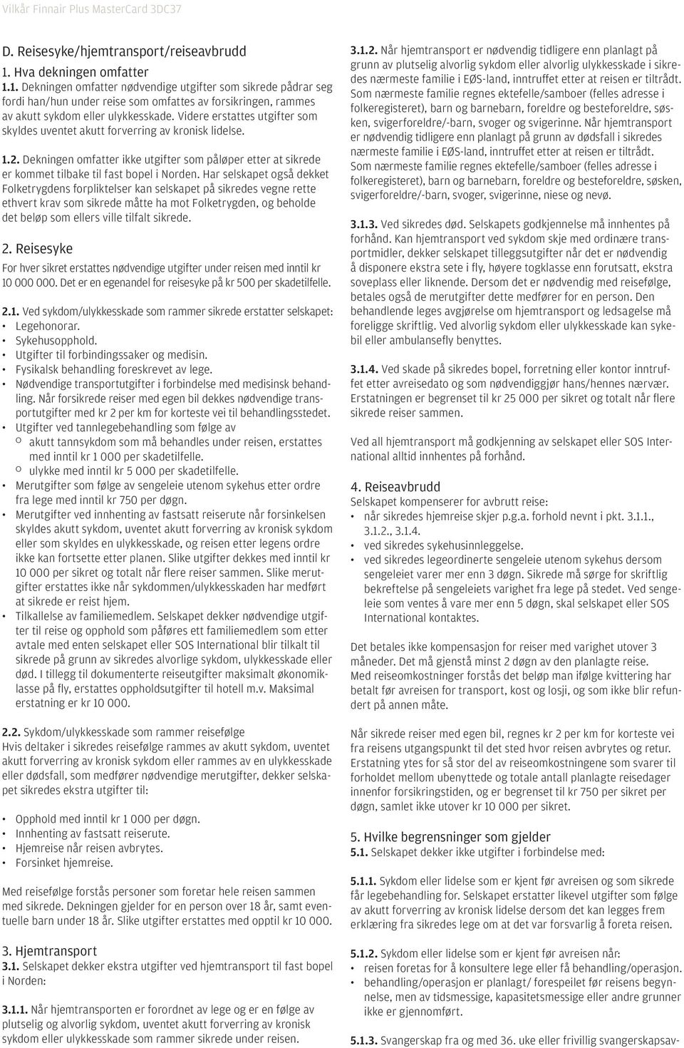 Videre erstattes utgifter som skyldes uventet akutt forverring av kronisk lidelse. 1.2. Dekningen omfatter ikke utgifter som påløper etter at sikrede er kommet tilbake til fast bopel i Norden.