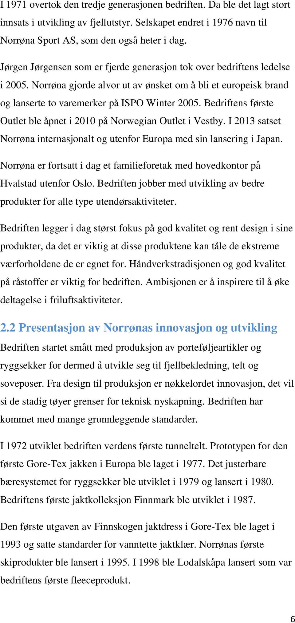 Bedriftens første Outlet ble åpnet i 2010 på Norwegian Outlet i Vestby. I 2013 satset Norrøna internasjonalt og utenfor Europa med sin lansering i Japan.