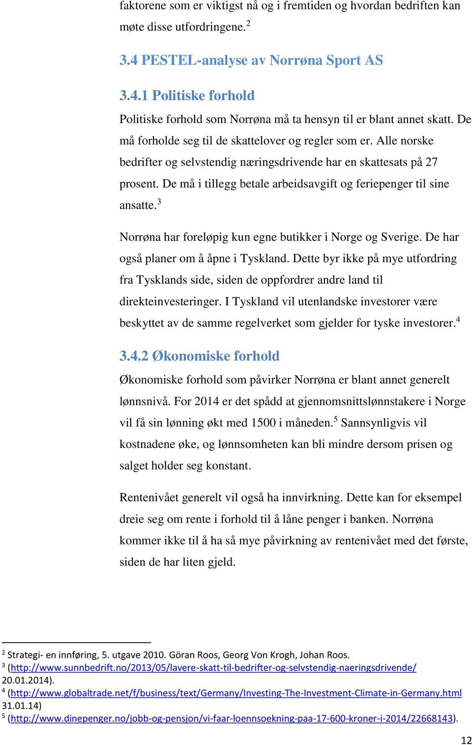 De må i tillegg betale arbeidsavgift og feriepenger til sine ansatte. 3 Norrøna har foreløpig kun egne butikker i Norge og Sverige. De har også planer om å åpne i Tyskland.