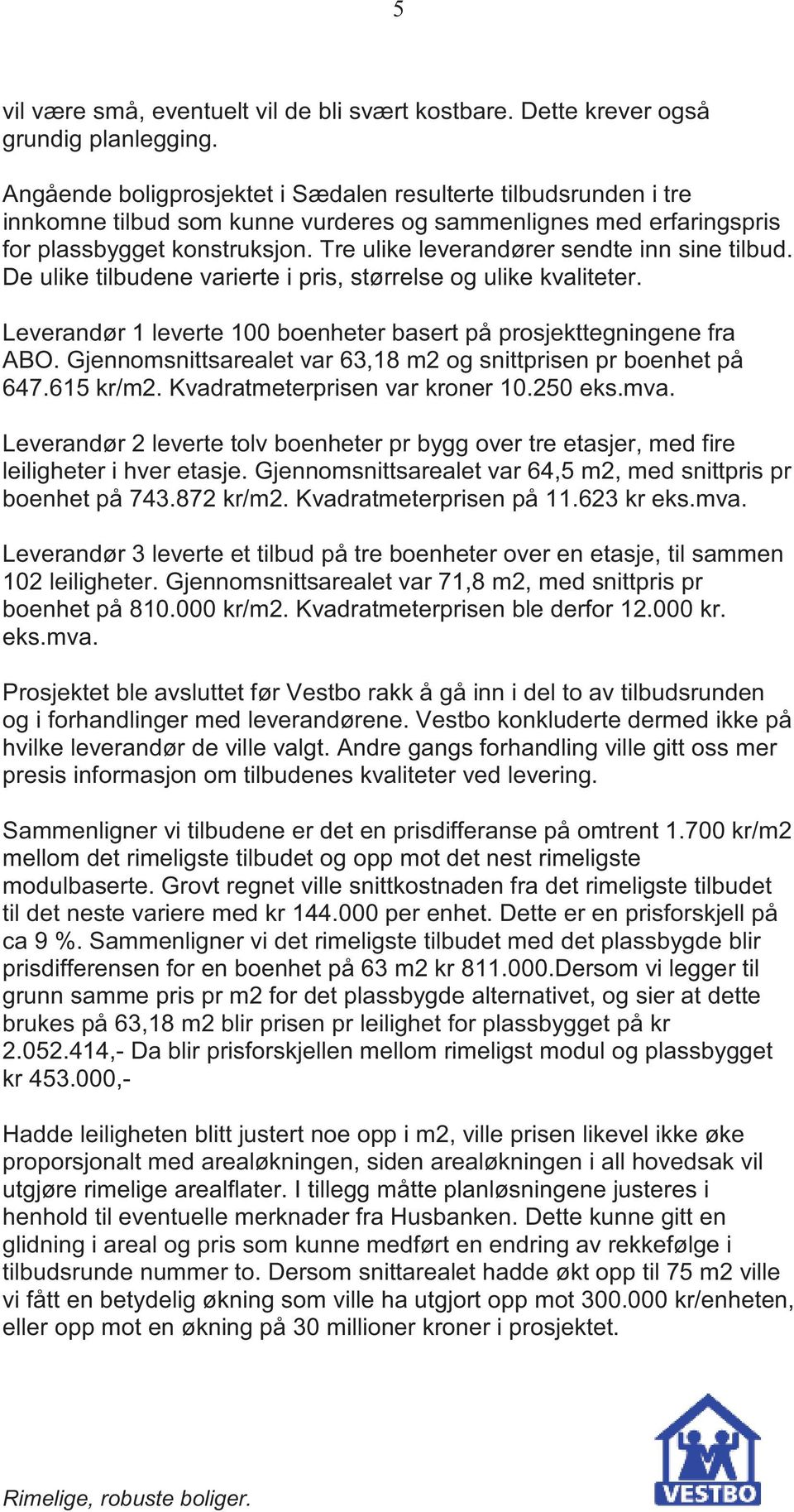 Tre ulike leverandører sendte inn sine tilbud. De ulike tilbudene varierte i pris, størrelse og ulike kvaliteter. Leverandør 1 leverte 100 boenheter basert på prosjekttegningene fra ABO.