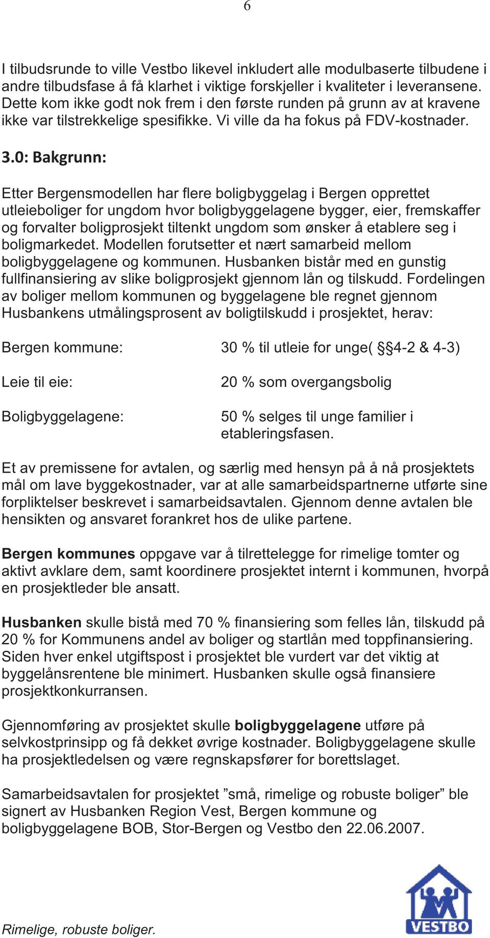 Etter Bergensmodellen har flere boligbyggelag i Bergen opprettet utleieboliger for ungdom hvor boligbyggelagene bygger, eier, fremskaffer og forvalter boligprosjekt tiltenkt ungdom som ønsker å