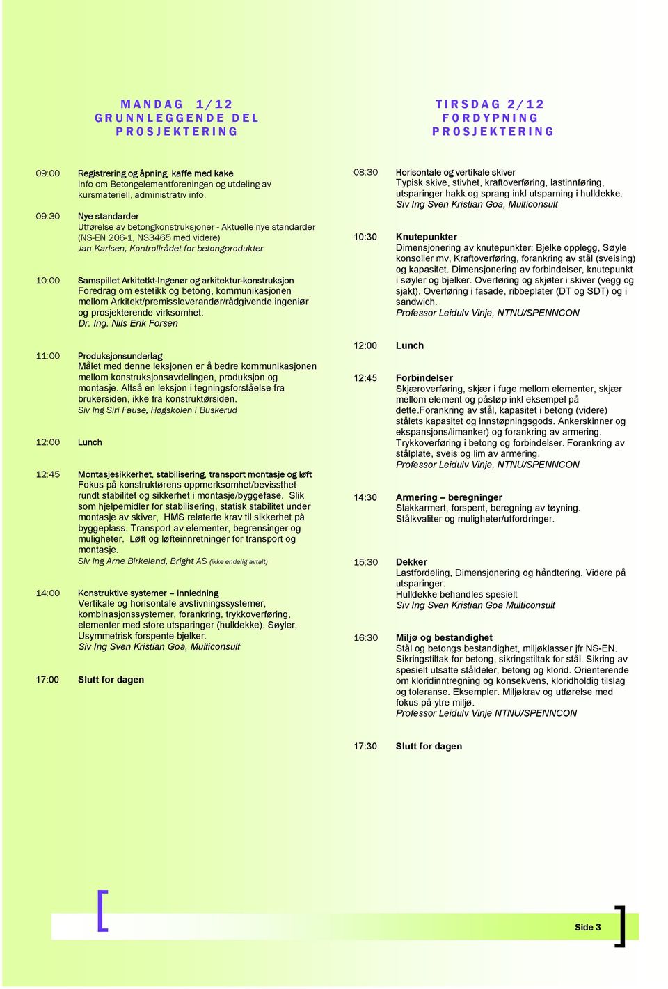 09:30 Nye standarder Utførelse av betongkonstruksjoner - Aktuelle nye standarder (NS-EN 206-1, NS3465 med videre) Jan Karlsen, Kontrollrådet for betongprodukter 10:00 Samspillet Arkitetkt-Ingenør og