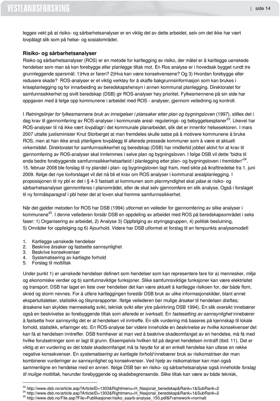 mot. En Ros analyse er i hovedsak bygget rundt tre grunnleggende spørsmål: 1)Hva er faren? 2)Hva kan være konsekvensene? Og 3) Hvordan forebygge eller redusere skade?