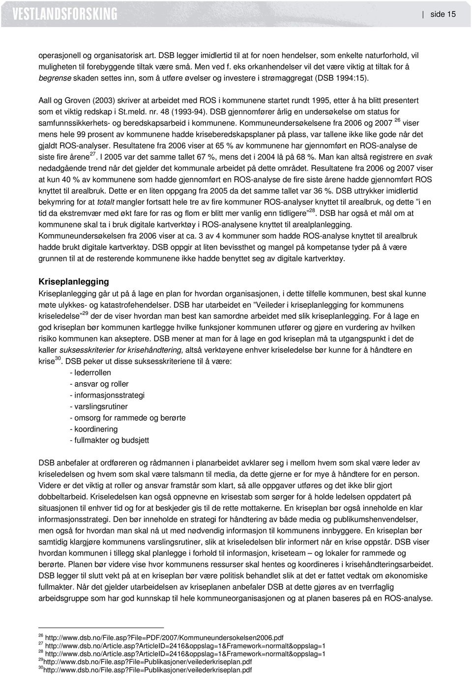 Aall og Groven (2003) skriver at arbeidet med ROS i kommunene startet rundt 1995, etter å ha blitt presentert som et viktig redskap i St.meld. nr. 48 (1993-94).