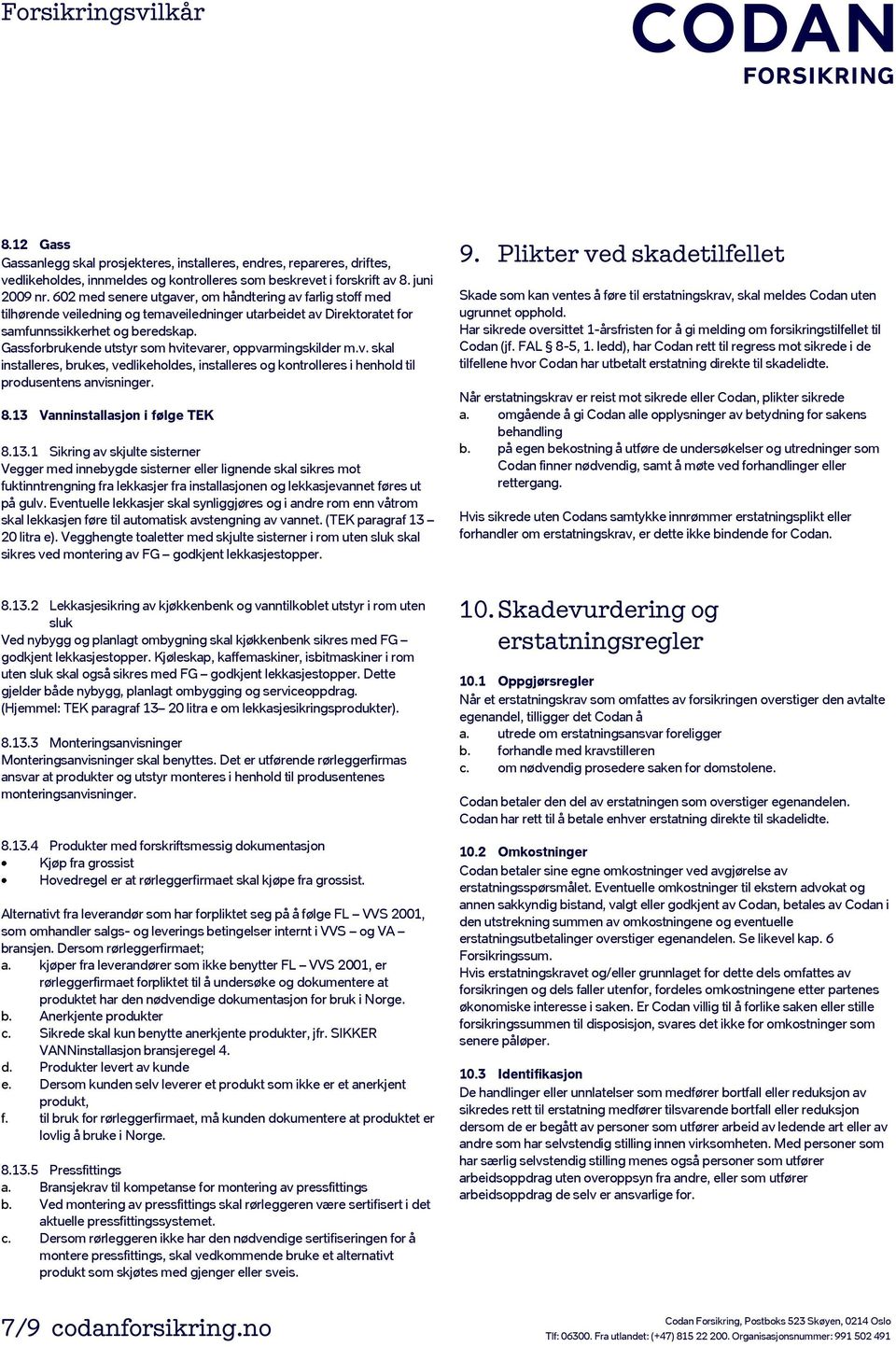 Gassforbrukende utstyr som hvitevarer, oppvarmingskilder m.v. skal installeres, brukes, vedlikeholdes, installeres og kontrolleres i henhold til produsentens anvisninger. 8.