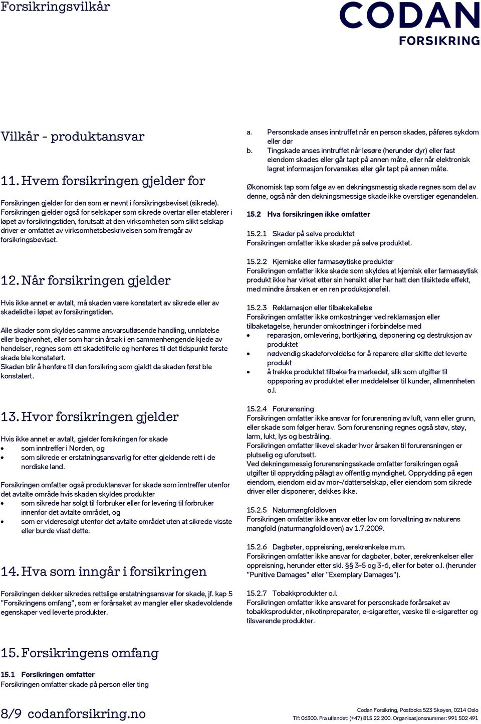 som fremgår av forsikringsbeviset. 12. Når forsikringen gjelder Hvis ikke annet er avtalt, må skaden være konstatert av sikrede eller av skadelidte i løpet av forsikringstiden.