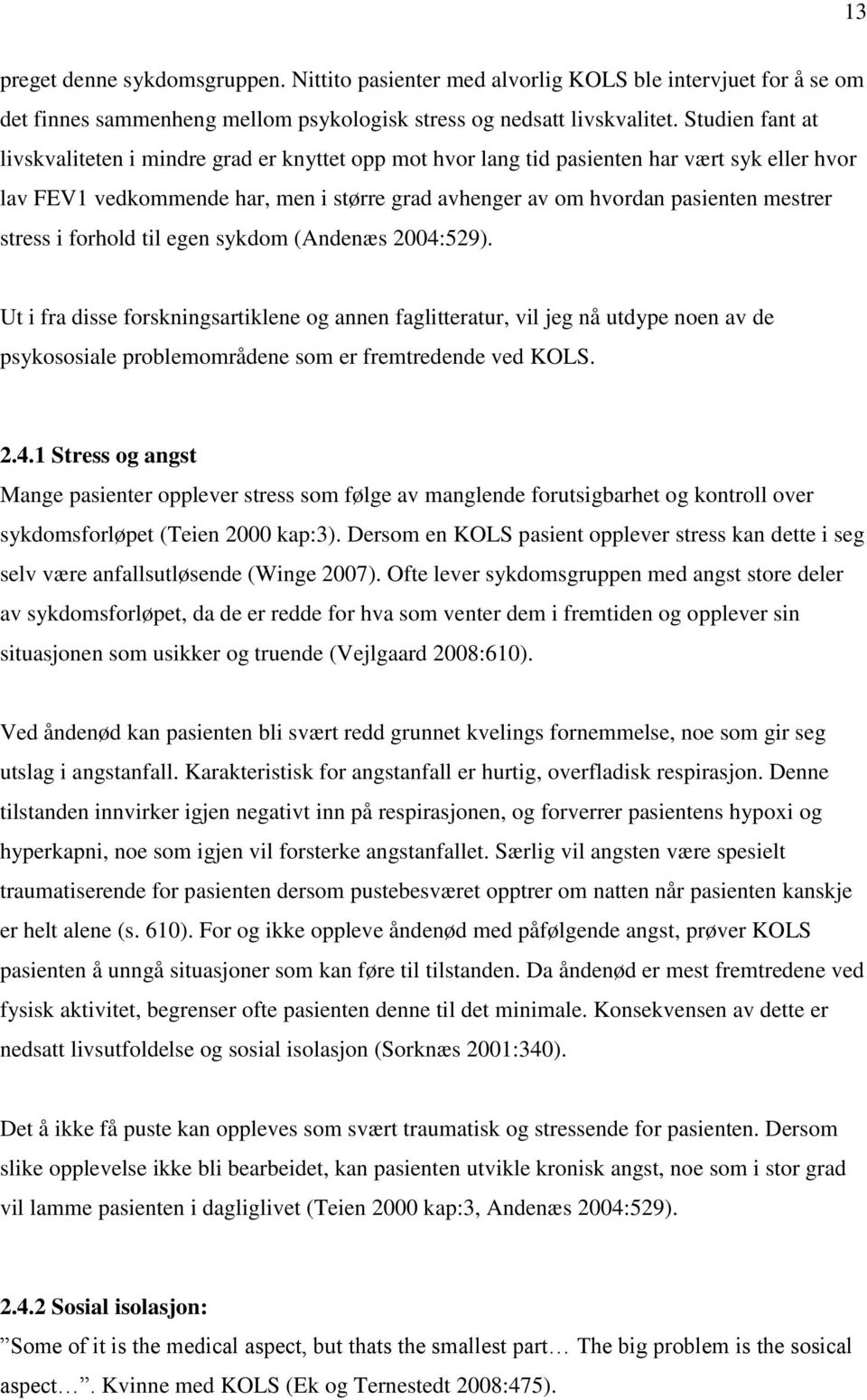 stress i forhold til egen sykdom (Andenæs 2004:529). Ut i fra disse forskningsartiklene og annen faglitteratur, vil jeg nå utdype noen av de psykososiale problemområdene som er fremtredende ved KOLS.