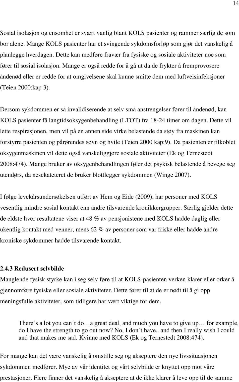 Mange er også redde for å gå ut da de frykter å fremprovosere åndenød eller er redde for at omgivelsene skal kunne smitte dem med luftveisinfeksjoner (Teien 2000:kap 3).