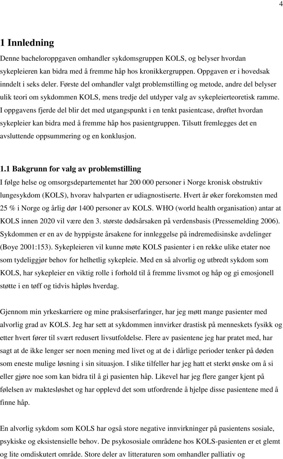 I oppgavens fjerde del blir det med utgangspunkt i en tenkt pasientcase, drøftet hvordan sykepleier kan bidra med å fremme håp hos pasientgruppen.