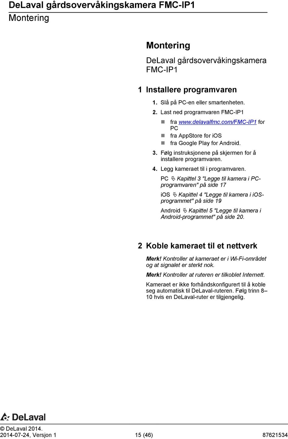 PC Ä Kapittel 3 "Legge til kamera i PCprogramvaren" på side 17 ios Ä Kapittel 4 "Legge til kamera i iosprogrammet" på side 19 Android Ä Kapittel 5 "Legge til kamera i Android-programmet" på side 20.