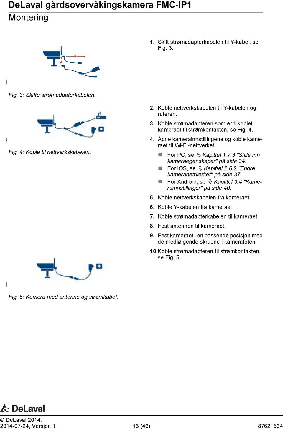 3 "Stille inn kameraegenskaper" på side 34. For ios, se Ä Kapittel 2.6.2 "Endre kameranettverket" på side 37. For Android, se Ä Kapittel 3.4 "Kamerainnstillinger" på side 40. 5.