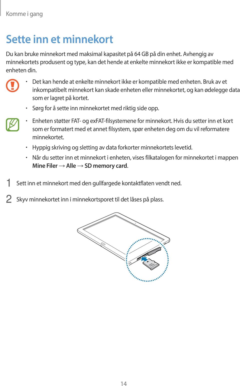 Bruk av et inkompatibelt minnekort kan skade enheten eller minnekortet, og kan ødelegge data som er lagret på kortet. Sørg for å sette inn minnekortet med riktig side opp.