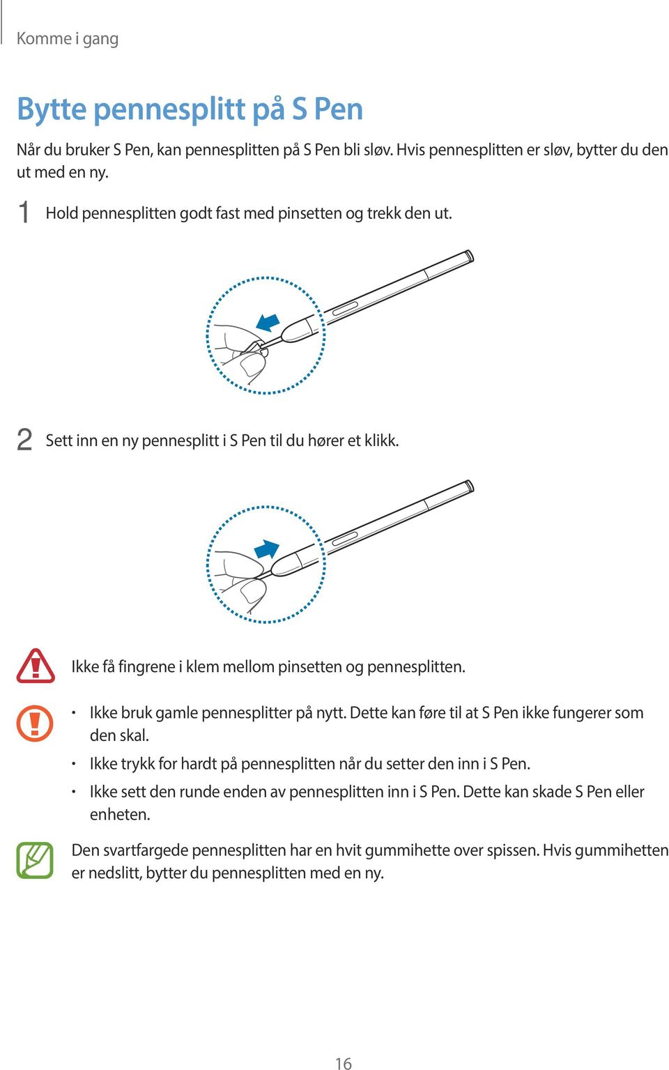 Ikke bruk gamle pennesplitter på nytt. Dette kan føre til at S Pen ikke fungerer som den skal. Ikke trykk for hardt på pennesplitten når du setter den inn i S Pen.