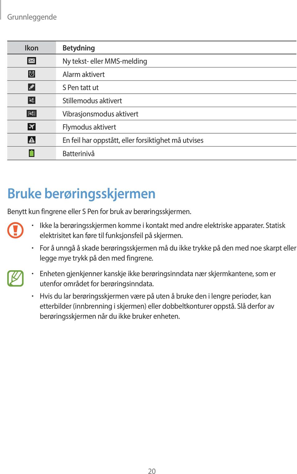 Statisk elektrisitet kan føre til funksjonsfeil på skjermen. For å unngå å skade berøringsskjermen må du ikke trykke på den med noe skarpt eller legge mye trykk på den med fingrene.