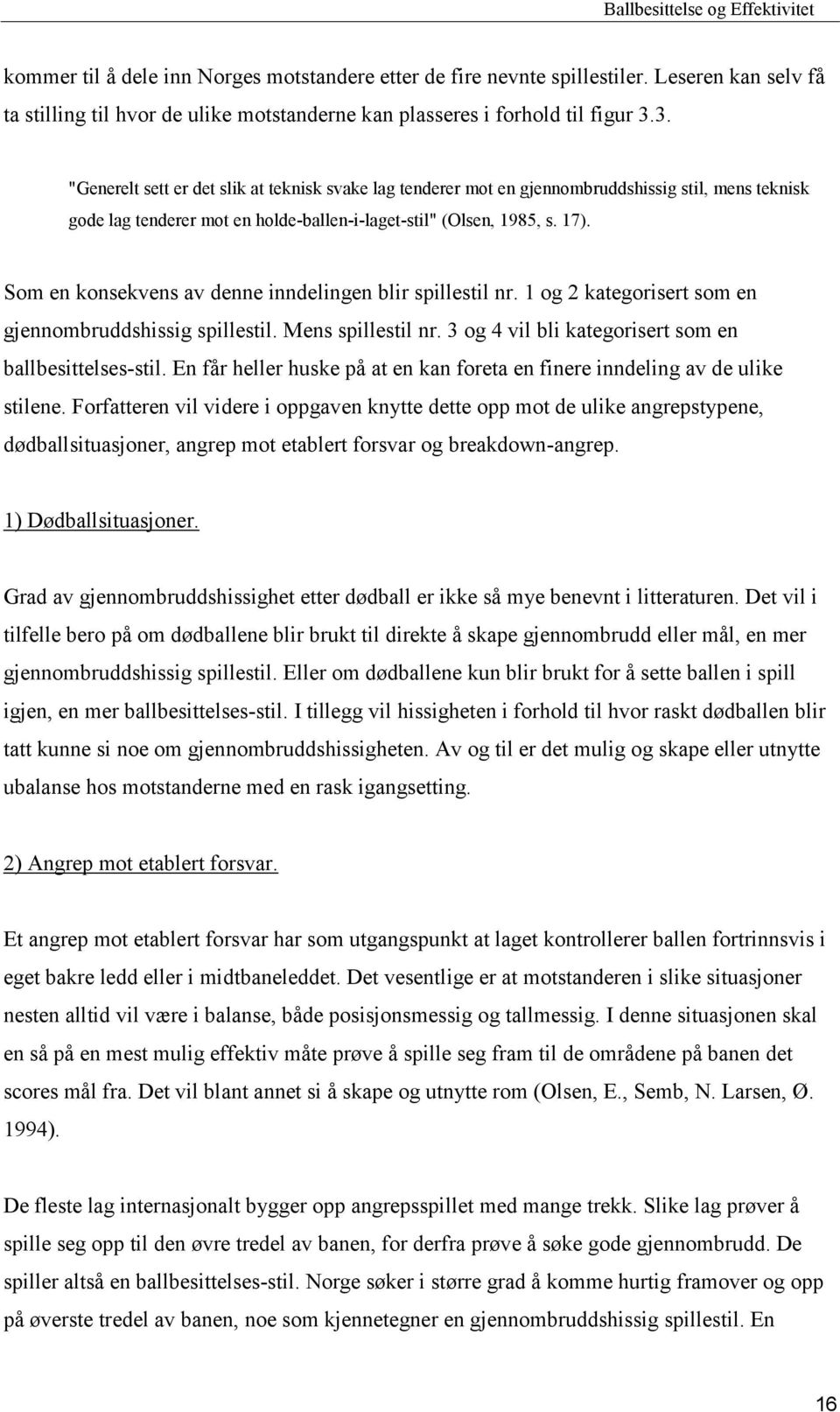 Som en konsekvens av denne inndelingen blir spillestil nr. 1 og 2 kategorisert som en gjennombruddshissig spillestil. Mens spillestil nr. 3 og 4 vil bli kategorisert som en ballbesittelses-stil.