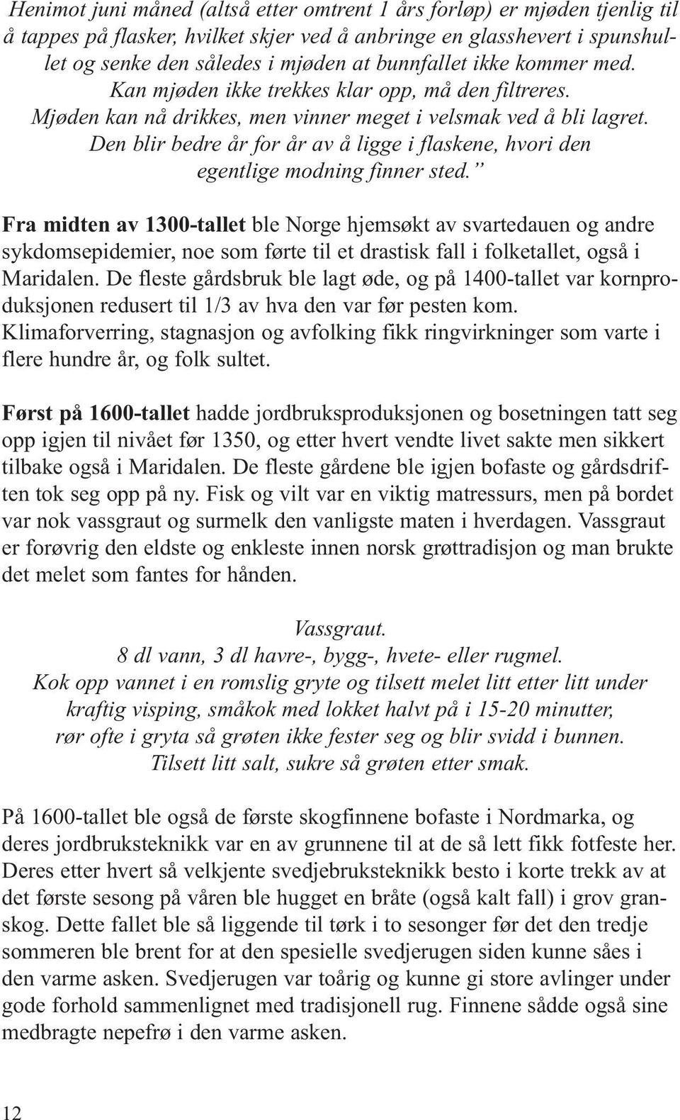 Den blir bedre år for år av å ligge i flaskene, hvori den egentlige modning finner sted.